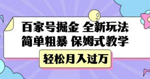 百家号掘金，全新玩法，简单粗暴，保姆式教学，轻松月入过万【揭秘】-最全项目网