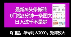 最新AI头条搬砖，0门槛3分钟一条图文，0门槛，单号月入2000，矩阵放大【揭秘】-最全项目网