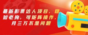最新影票达人项目,稳如老狗,可矩阵操作,月三万不是问题【揭秘】-最全项目网