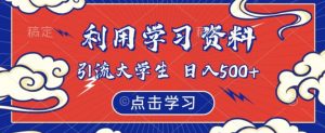 利用学习资料引流大学生粉,靠虚拟资源日入500+【揭秘】-最全项目网