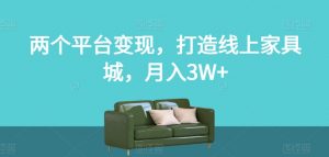 两个平台变现，打造线上家具城，月入3W+【揭秘】-最全项目网