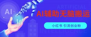 AI辅助无脑搬运小红薯爆款笔记矩阵操作无限引流创业粉【揭秘】-最全项目网