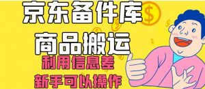 京东备件库商品搬运，利用信息差，新手可以操作日入200+【揭秘】-最全项目网