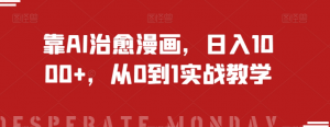 靠AI治愈漫画,日入1000+,从0到1实战教学【揭秘】-最全项目网