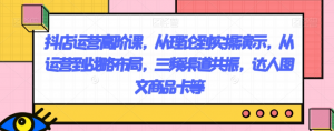 抖店运营高阶课,从理论到实操演示,从运营到战略布局,三频渠道共振,达人图文商品卡等-最全项目网