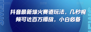 抖音最新爆火赛道玩法，几秒视频可达百万播放，小白必备（附素材）【揭秘】-最全项目网