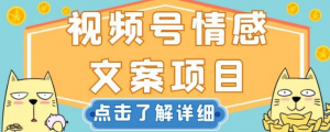 视频号情感文案项目，简单操作，新手小白轻松上手日入200+【揭秘】-最全项目网