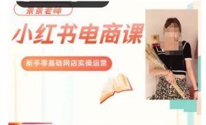 景景小红书电商新手实操课程,新手零基础网店实操运营-最全项目网