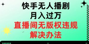快手无人播剧月入过万,直播间无版权违规的解决办法【揭秘】-最全项目网