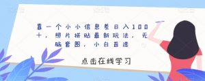 靠一个小小信息差日入100+,照片拼贴最新玩法,无脑套图,小白首选【揭秘】-最全项目网