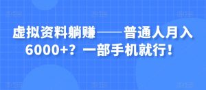 虚拟资料躺赚——普通人月入6000+？一部手机就行！-最全项目网