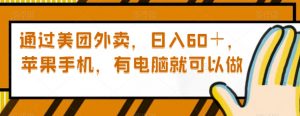 通过美团外卖,日入60+,苹果手机,有电脑就可以做【揭秘】-最全项目网