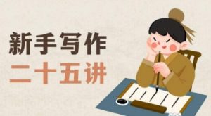 新手写作二十五讲,教授写作窍门,写作方法等,让新手从零到一真正学会写作【文档】-最全项目网