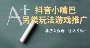 市面收费2980元抖音小嘴巴游戏推广的另类玩法，低投入，收益高，操作简单，人人可做【揭秘】-最全项目网