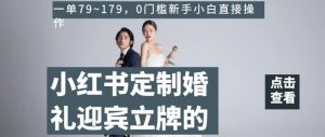 小红书定制婚礼迎宾立牌的项目,一单79~179,0门槛新手小白直接操作【揭秘】-最全项目网