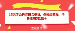 15天学会抖音图文带货,保姆级教程,千粉变现5位数+-最全项目网