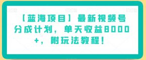 【蓝海项目】最新视频号分成计划，单天收益8000+，附玩法教程！-最全项目网