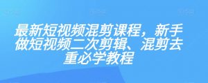 最新短视频混剪课程，新手做短视频二次剪辑、混剪去重必学教程-最全项目网