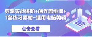 剪辑实战进阶+创作思维课+7套练习素材-适用电脑剪辑-最全项目网