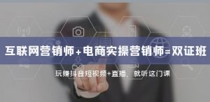 互联网·营销师+电商实操营销师=双证班:玩赚抖音短视频+直播就听这门课-最全项目网