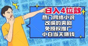 热门网络小说改编的爽剧,免授权推广,新人当天就能赚钱,日入4位数【揭秘】-最全项目网