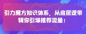 引力魔方知识体系，从底层逻‮带辑‬你引爆‮荐推‬流量！-最全项目网