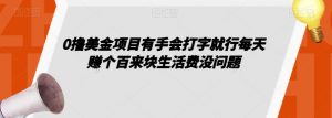0撸美金项目有手会打字就行每天赚个百来块生活费没问题【揭秘】-最全项目网