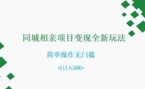 同城相亲项目变现全新玩法，简单操作无门槛，可日入500+【揭秘】-最全项目网