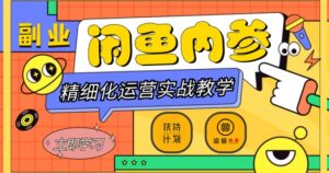 闲鱼精细化运营入门+高阶实战教学,从底层逻辑到轻松变现,多维度玩转闲鱼副业-最全项目网