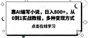 靠AI编写小说,日入800+,从0到1实战教程,多种变现方式【揭秘】-最全项目网