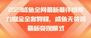 2023咸鱼全网最新最详细暴力掘金全套教程,咸鱼无货源最新变现模式【揭秘】-最全项目网