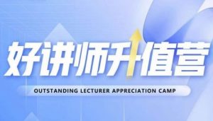 好讲师升值营第十二期,教你从0到1成为明星讲师-最全项目网