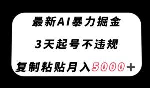 最新AI暴力掘金，3天必起号不违规，复制粘贴月入5000＋【揭秘】-最全项目网