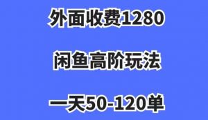 外面收费1280，闲鱼高阶玩法，一天50-120单，市场需求大，日入1000+【揭秘】-最全项目网