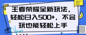 王者荣耀全新玩法,轻松日入500+,小白也能轻松上手【揭秘】-最全项目网