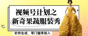 最新项目视频号计划之新奇果蔬服装秀，软件生成，零门槛零投入也可月入5000+【揭秘】-最全项目网