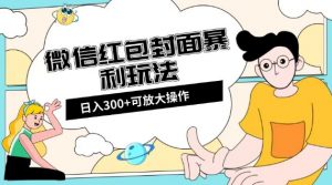 微信红包封面日入300+,全新全平台玩法【揭秘】-最全项目网