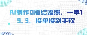 AI制作Q版结婚照,一单19.9,接单接到手软【揭秘】-最全项目网