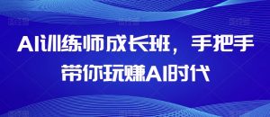 AI训练师成长班，手把手带你玩赚AI时代-最全项目网