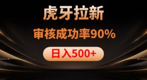 虎牙拉新项目,审核通过率90%,日入1000+-最全项目网