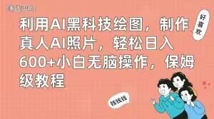 利用AI黑科技绘图，制作真人AI照片，轻松日入600+小白无脑操作，保姆级教程【揭秘】-最全项目网