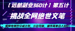 视频号创作分成之挑战全网绝世文笔，小白可做，操作简单日入300+【揭秘】-最全项目网