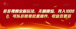 多多视频全新玩法,无脑搬运,月入10000,可以多账号批量操作,收益会更多【揭秘】-最全项目网