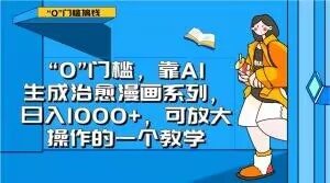 “0”门槛，靠AI生成治愈漫画系列，日入1000+，可放大操作的一个教学-最全项目网