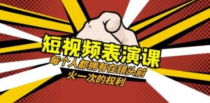 短视频-表演课:每个人都拥有在镜头前火一次的权利(49节视频课)-最全项目网