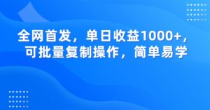 全网首发，单日收益1000+，可批量复制操作，简单易学【揭秘】-最全项目网