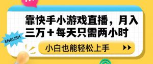 靠快手小游戏直播，月入三万+每天只需两小时，小白也能轻松上手【揭秘】-最全项目网