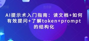 AI提示术入门指南:读文档+如何有效提问+了解token+prompt的结构化【揭秘】-最全项目网