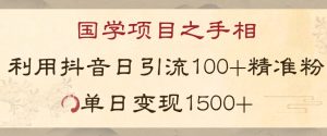 国学项目新玩法利用抖音引流精准国学粉日引100单人单日变现1500【揭秘】-最全项目网