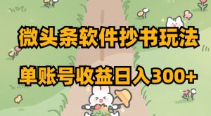 微头条软件抄书玩法，单账号收益日入300+【揭秘】-最全项目网